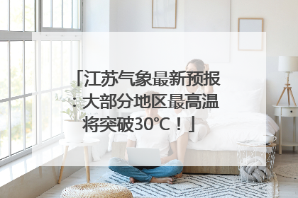 江苏气象最新预报：大部分地区最高温将突破30℃！