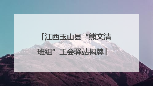 江西玉山县“熊文清班组”工会驿站揭牌