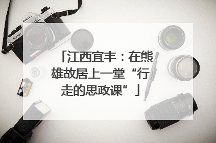 江西宜丰：在熊雄故居上一堂“行走的思政课”