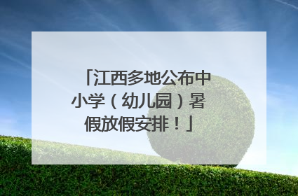 江西多地公布中小学（幼儿园）暑假放假安排！