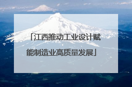 江西推动工业设计赋能制造业高质量发展