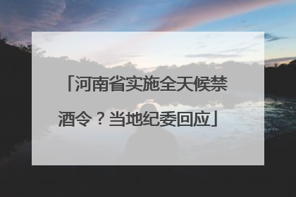 河南省实施全天候禁酒令？当地纪委回应