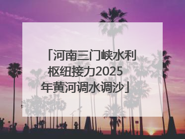 河南三门峡水利枢纽接力2025年黄河调水调沙