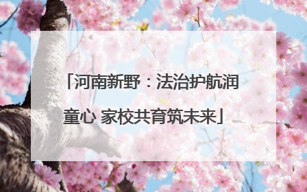 河南新野：法治护航润童心 家校共育筑未来
