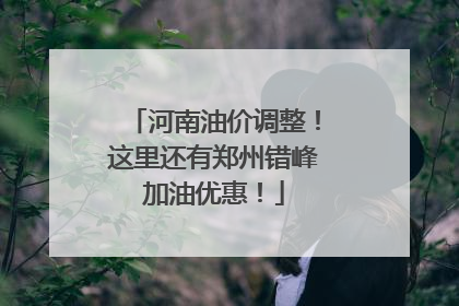 河南油价调整！这里还有郑州错峰加油优惠！