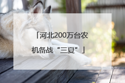 河北200万台农机备战“三夏”