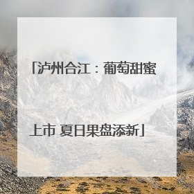 泸州合江：葡萄甜蜜上市 夏日果盘添新