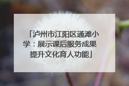 泸州市江阳区通滩小学：展示课后服务成果 提升文化育人功能