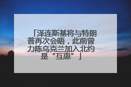泽连斯基将与特朗普再次会晤，此前曾力陈乌克兰加入北约是“互惠”