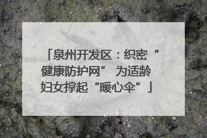 泉州开发区：织密“健康防护网” 为适龄妇女撑起“暖心伞”