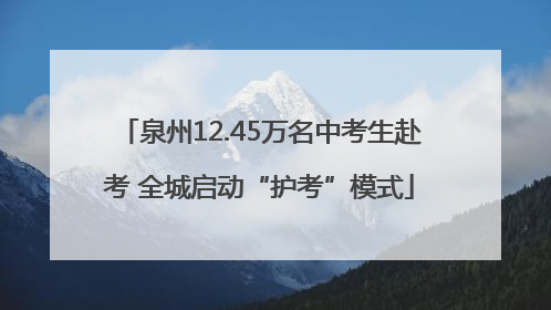 泉州12.45万名中考生赴考 全城启动“护考”模式