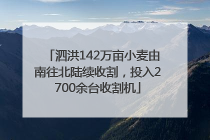 泗洪142万亩小麦由南往北陆续收割，投入2700余台收割机