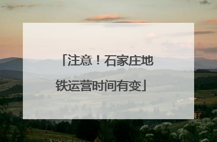 注意！石家庄地铁运营时间有变