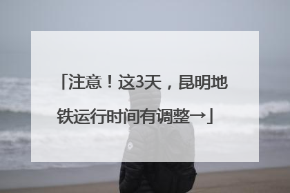 注意！这3天，昆明地铁运行时间有调整→