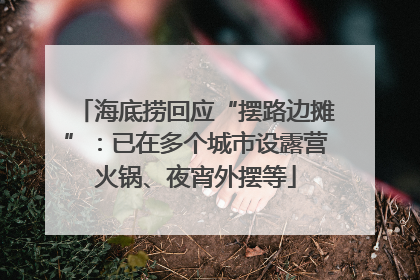 海底捞回应“摆路边摊”：已在多个城市设露营火锅、夜宵外摆等