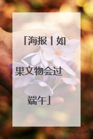 海报丨如果文物会过端午