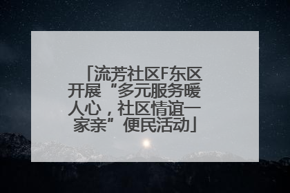 流芳社区F东区开展“多元服务暖人心，社区情谊一家亲”便民活动