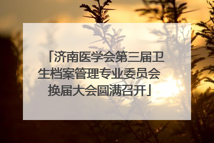 济南医学会第三届卫生档案管理专业委员会换届大会圆满召开