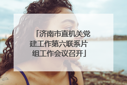济南市直机关党建工作第六联系片组工作会议召开
