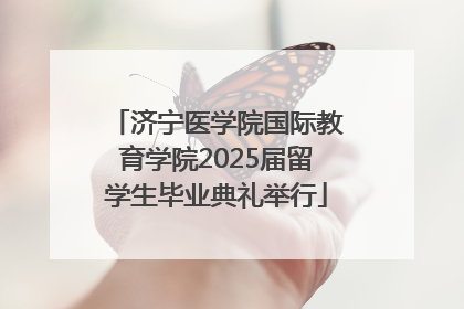 济宁医学院国际教育学院2025届留学生毕业典礼举行