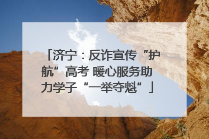 济宁：反诈宣传“护航”高考 暖心服务助力学子“一举夺魁”