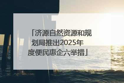 济源自然资源和规划局推出2025年度便民惠企六举措