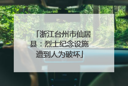 浙江台州市仙居县：烈士纪念设施遭到人为破坏