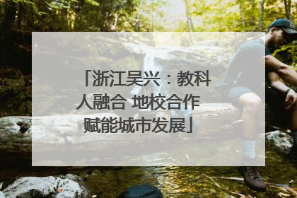 浙江吴兴：教科人融合 地校合作赋能城市发展