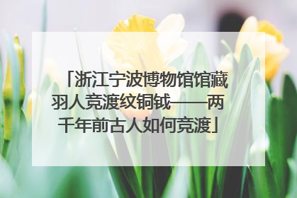 浙江宁波博物馆馆藏羽人竞渡纹铜钺——两千年前古人如何竞渡