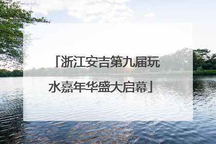 浙江安吉第九届玩水嘉年华盛大启幕