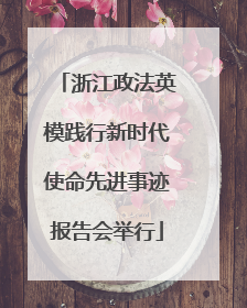 浙江政法英模践行新时代使命先进事迹报告会举行