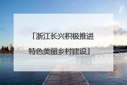 浙江长兴积极推进特色美丽乡村建设