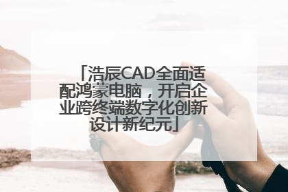 浩辰CAD全面适配鸿蒙电脑，开启企业跨终端数字化创新设计新纪元