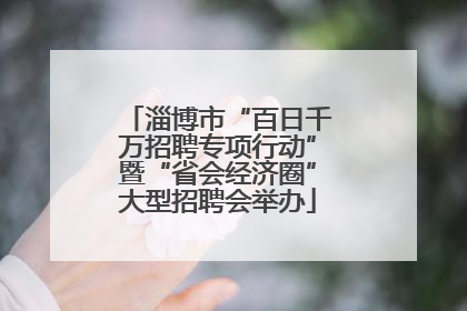 淄博市“百日千万招聘专项行动”暨“省会经济圈”大型招聘会举办