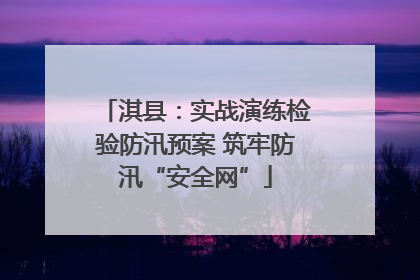淇县：实战演练检验防汛预案 筑牢防汛“安全网”