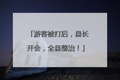 游客被打后，县长开会，全县整治！