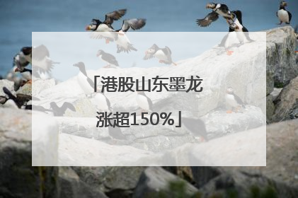 港股山东墨龙涨超150%