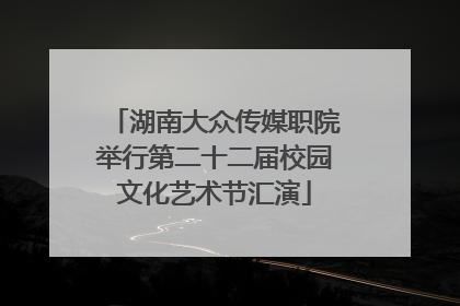 湖南大众传媒职院举行第二十二届校园文化艺术节汇演