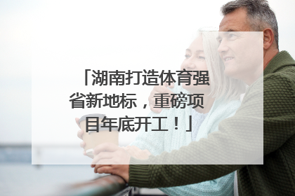 湖南打造体育强省新地标，重磅项目年底开工！
