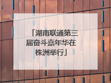 湖南联通第三届奋斗嘉年华在株洲举行