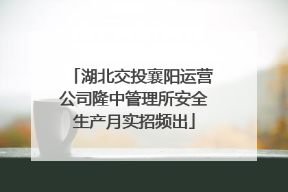 湖北交投襄阳运营公司隆中管理所安全生产月实招频出