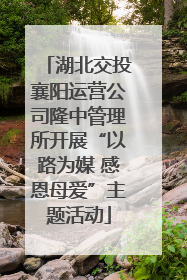 湖北交投襄阳运营公司隆中管理所开展“以路为媒 感恩母爱”主题活动