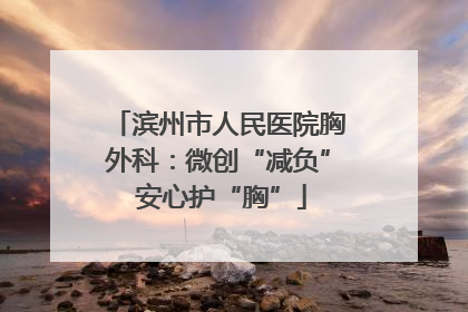 滨州市人民医院胸外科：微创“减负” 安心护“胸”