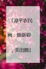 漳平农民画：焕新彩，美出圈
