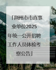 荆州市市直事业单位2025年统一公开招聘工作人员体检考察公告