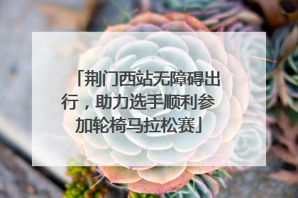 荆门西站无障碍出行，助力选手顺利参加轮椅马拉松赛