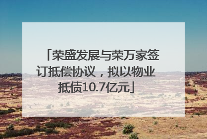 荣盛发展与荣万家签订抵偿协议，拟以物业抵债10.7亿元