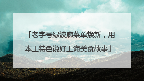 老字号绿波廊菜单焕新，用本土特色说好上海美食故事