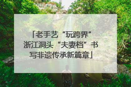 老手艺“玩跨界” 浙江洞头“夫妻档”书写非遗传承新篇章