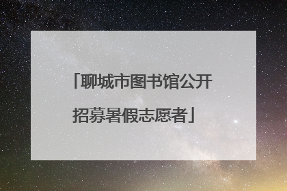 聊城市图书馆公开招募暑假志愿者